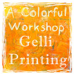 A Colorful Workshop: Gelli Printing with Carolyn Dube