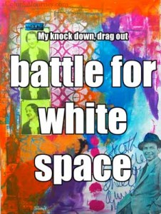 I had a  knock down, drag out battle for white space in my art journal