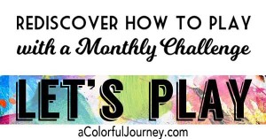 Rediscover How to Play with a Monthly Challenge called Let's Play hosted by Carolyn Dube