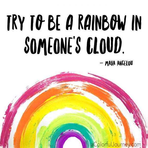 Try to be a rainbow in someone's cloud Maya Angelou quote 