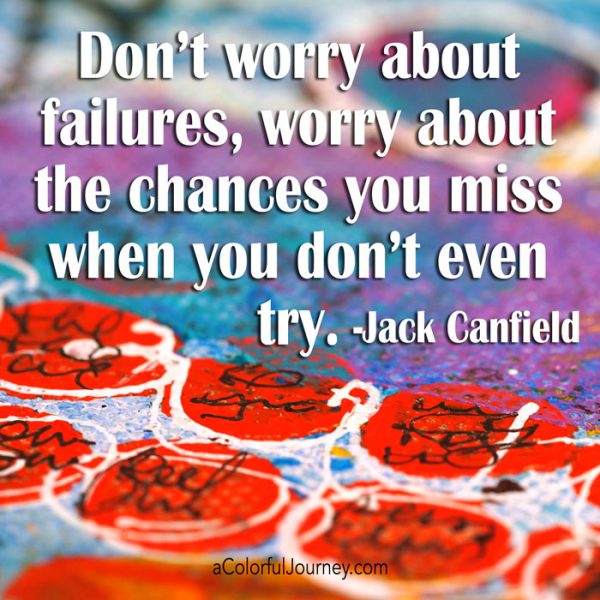 Getting the creative mojo back -Jack Canfield quote "Don't worry about failures, worry about the chances you miss when you don't even try. 